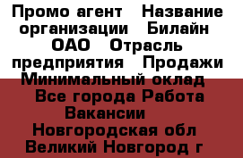 Промо-агент › Название организации ­ Билайн, ОАО › Отрасль предприятия ­ Продажи › Минимальный оклад ­ 1 - Все города Работа » Вакансии   . Новгородская обл.,Великий Новгород г.